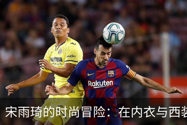 宋雨琦的时尚冒险：在内衣与西装之间的迷失与探索